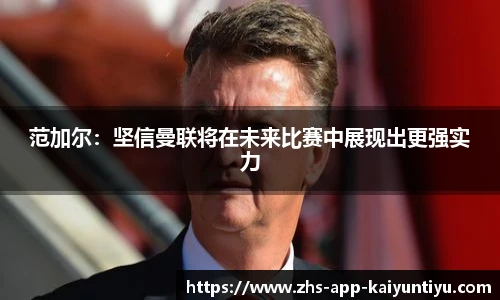 范加尔：坚信曼联将在未来比赛中展现出更强实力