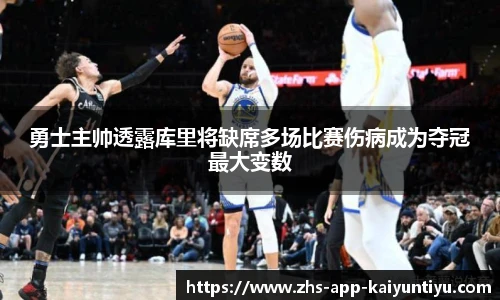 勇士主帅透露库里将缺席多场比赛伤病成为夺冠最大变数