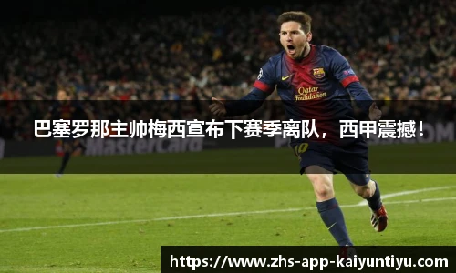 巴塞罗那主帅梅西宣布下赛季离队，西甲震撼！