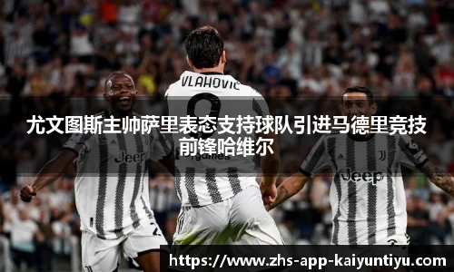 尤文图斯主帅萨里表态支持球队引进马德里竞技前锋哈维尔