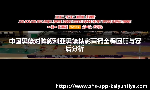 中国男篮对阵叙利亚男篮精彩直播全程回顾与赛后分析
