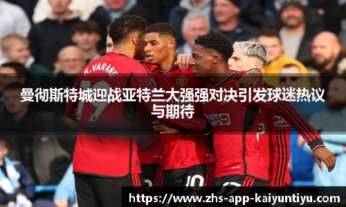 曼彻斯特城迎战亚特兰大强强对决引发球迷热议与期待