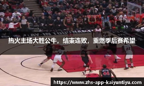 热火主场大胜公牛，结束连败，重燃季后赛希望