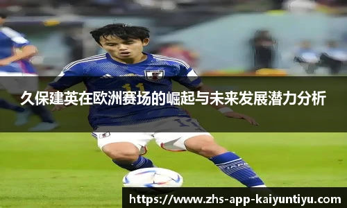 久保建英在欧洲赛场的崛起与未来发展潜力分析
