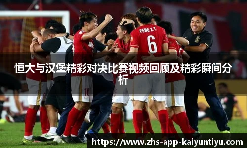 恒大与汉堡精彩对决比赛视频回顾及精彩瞬间分析